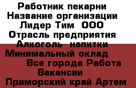 Работник пекарни › Название организации ­ Лидер Тим, ООО › Отрасль предприятия ­ Алкоголь, напитки › Минимальный оклад ­ 25 500 - Все города Работа » Вакансии   . Приморский край,Артем г.